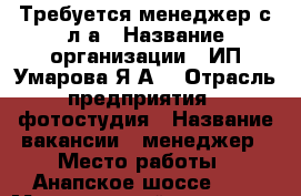 Требуется менеджер с л/а › Название организации ­ ИП Умарова Я.А. › Отрасль предприятия ­ фотостудия › Название вакансии ­ менеджер › Место работы ­ Анапское шоссе, 41 › Минимальный оклад ­ 30 000 › Возраст от ­ 23 › Возраст до ­ 35 - Краснодарский край, Новороссийск г. Работа » Вакансии   . Краснодарский край,Новороссийск г.